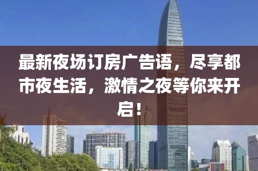 最新夜場(chǎng)訂房廣告語(yǔ)，盡享都市夜生活，激情之夜等你來(lái)開啟！