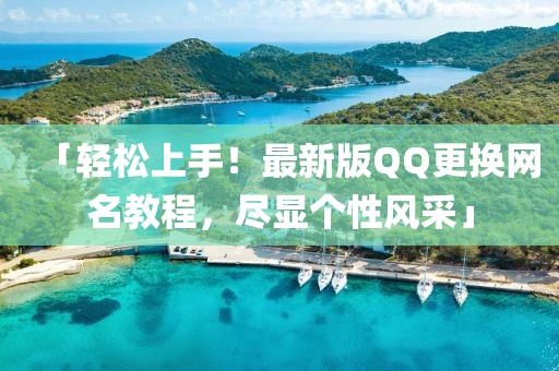 「輕松上手！最新版QQ更換網(wǎng)名教程，盡顯個性風采」