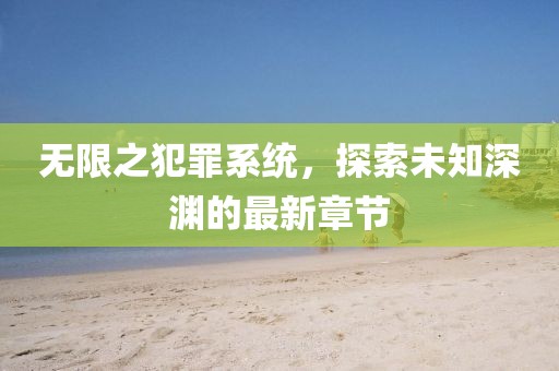無(wú)限之犯罪系統(tǒng)，探索未知深淵的最新章節(jié)