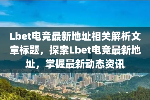 Lbet電競(jìng)最新地址相關(guān)解析文章標(biāo)題，探索Lbet電競(jìng)最新地址，掌握最新動(dòng)態(tài)資訊