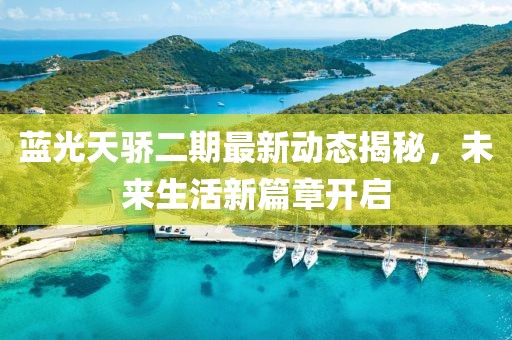 藍(lán)光天驕二期最新動態(tài)揭秘，未來生活新篇章開啟