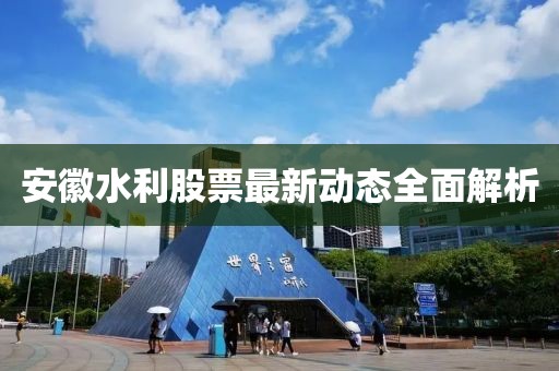 安徽水利股票最新動態(tài)全面解析