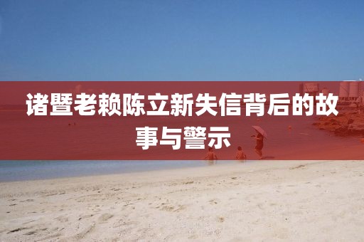 諸暨老賴陳立新失信背后的故事與警示