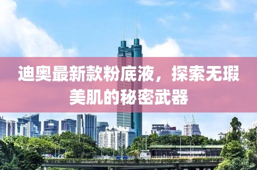 迪奧最新款粉底液，探索無瑕美肌的秘密武器