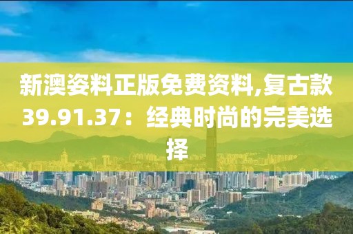 新澳姿料正版免費資料,復(fù)古款39.91.37：經(jīng)典時尚的完美選擇