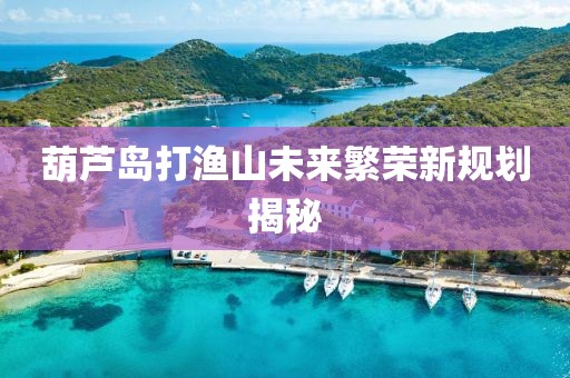 葫蘆島打漁山未來繁榮新規(guī)劃揭秘