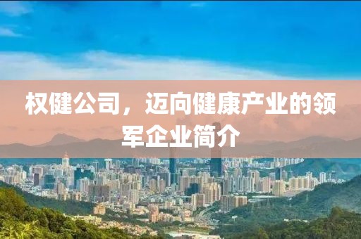 權(quán)健公司，邁向健康產(chǎn)業(yè)的領軍企業(yè)簡介
