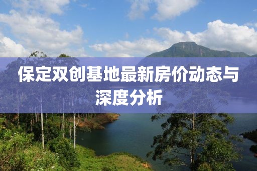 保定雙創(chuàng)基地最新房價動態(tài)與深度分析