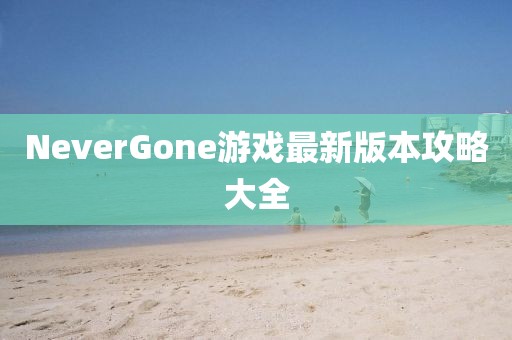 NeverGone游戲最新版本攻略大全