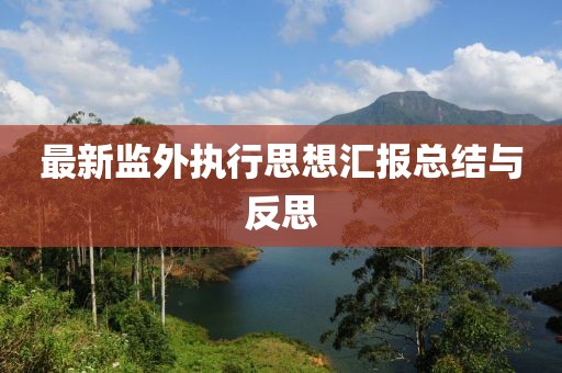 最新監(jiān)外執(zhí)行思想?yún)R報總結(jié)與反思