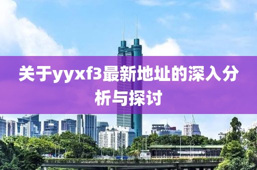 關(guān)于yyxf3最新地址的深入分析與探討
