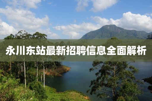 永川東站最新招聘信息全面解析