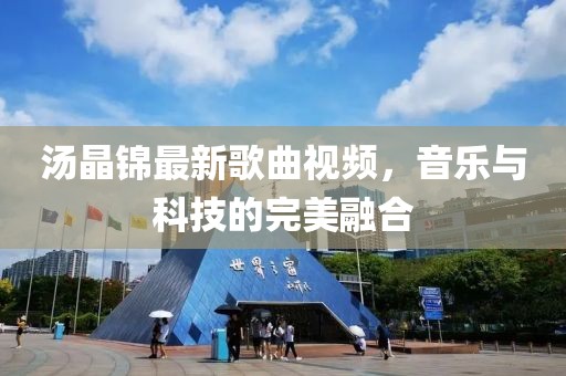 湯晶錦最新歌曲視頻，音樂與科技的完美融合