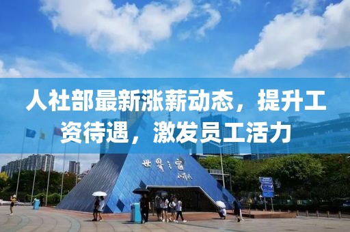 人社部最新漲薪動態(tài)，提升工資待遇，激發(fā)員工活力