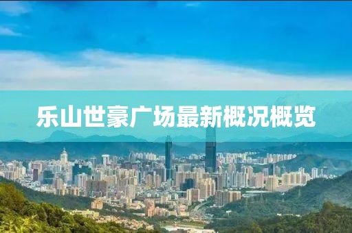 樂山世豪廣場最新概況概覽