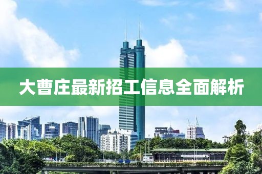 大曹莊最新招工信息全面解析