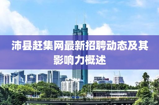 沛縣趕集網(wǎng)最新招聘動態(tài)及其影響力概述