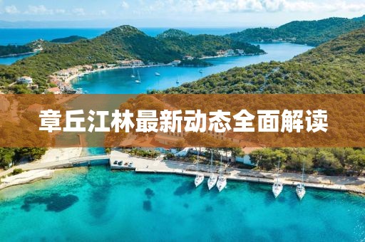 章丘江林最新動態(tài)全面解讀