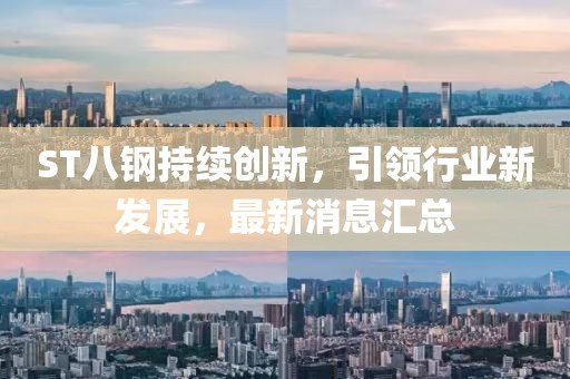 ST八鋼持續(xù)創(chuàng)新，引領(lǐng)行業(yè)新發(fā)展，最新消息匯總