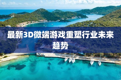 最新3D微端游戲重塑行業(yè)未來趨勢