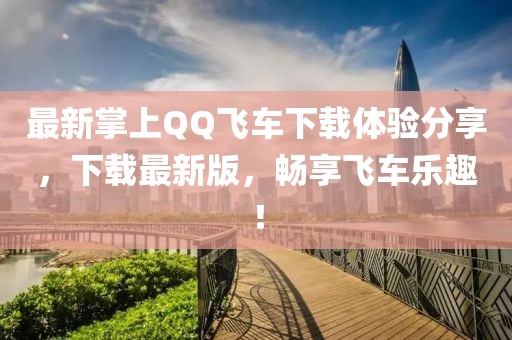 最新掌上QQ飛車下載體驗分享，下載最新版，暢享飛車樂趣！