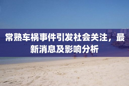 常熟車禍?zhǔn)录l(fā)社會(huì)關(guān)注，最新消息及影響分析