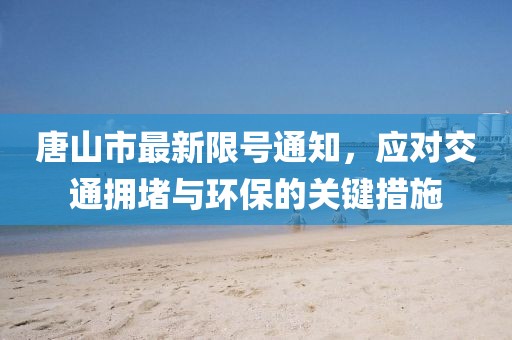唐山市最新限號(hào)通知，應(yīng)對交通擁堵與環(huán)保的關(guān)鍵措施