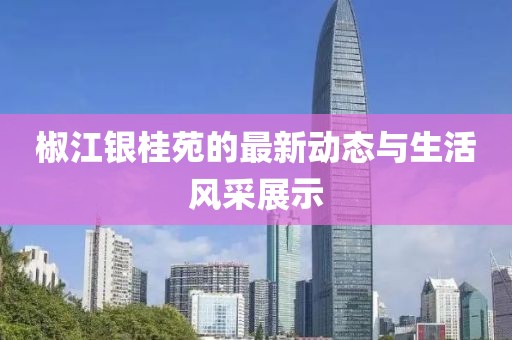 椒江銀桂苑的最新動態(tài)與生活風(fēng)采展示