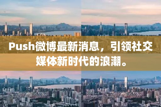 Push微博最新消息，引領(lǐng)社交媒體新時代的浪潮。