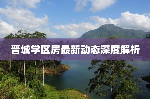 晉城學(xué)區(qū)房最新動態(tài)深度解析