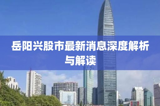 岳陽興股市最新消息深度解析與解讀