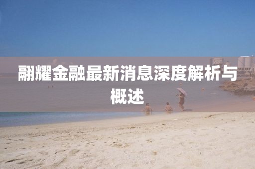 翮耀金融最新消息深度解析與概述