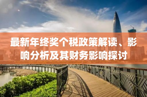 最新年終獎個稅政策解讀、影響分析及其財務(wù)影響探討