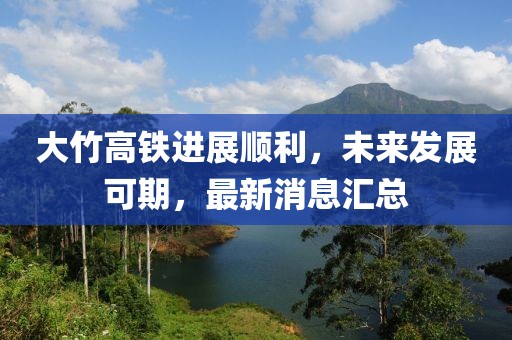 大竹高鐵進(jìn)展順利，未來發(fā)展可期，最新消息匯總