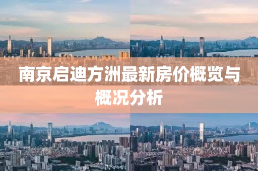 南京啟迪方洲最新房?jī)r(jià)概覽與概況分析