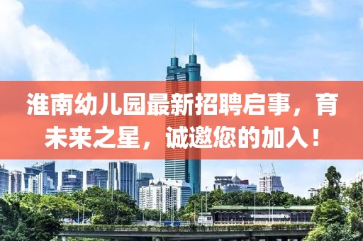 淮南幼兒園最新招聘啟事，育未來之星，誠邀您的加入！