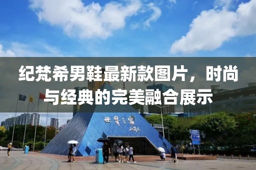 紀(jì)梵希男鞋最新款圖片，時尚與經(jīng)典的完美融合展示