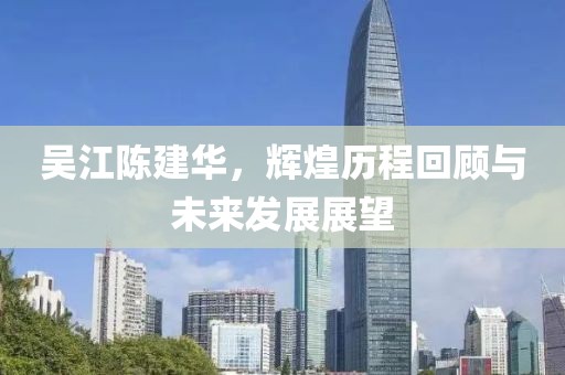 吳江陳建華，輝煌歷程回顧與未來(lái)發(fā)展展望