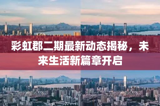彩虹郡二期最新動態(tài)揭秘，未來生活新篇章開啟