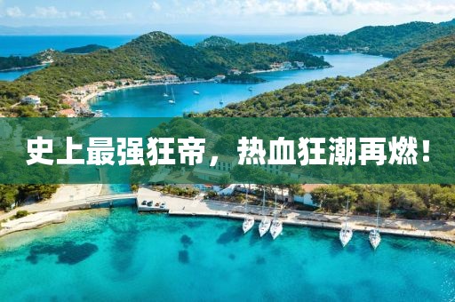 史上最強狂帝，熱血狂潮再燃！