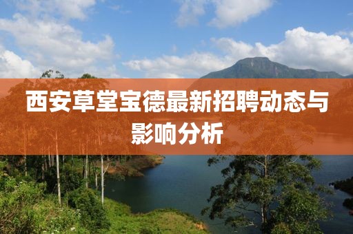 西安草堂寶德最新招聘動態(tài)與影響分析