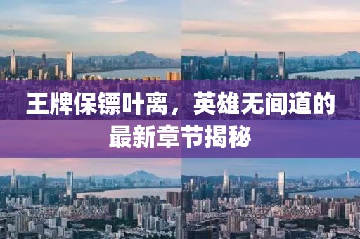 王牌保鏢葉離，英雄無(wú)間道的最新章節(jié)揭秘