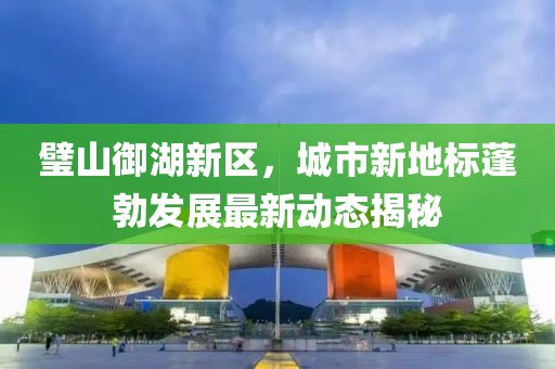 璧山御湖新區(qū)，城市新地標蓬勃發(fā)展最新動態(tài)揭秘