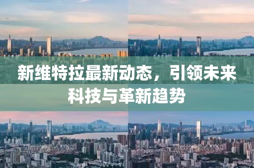 新維特拉最新動(dòng)態(tài)，引領(lǐng)未來(lái)科技與革新趨勢(shì)