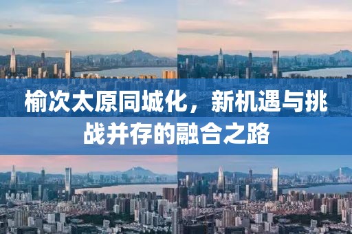 榆次太原同城化，新機遇與挑戰(zhàn)并存的融合之路