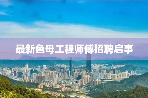 最新色母工程師傅招聘啟事