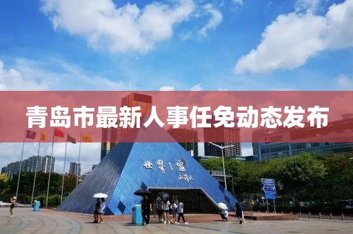 青島市最新人事任免動態(tài)發(fā)布