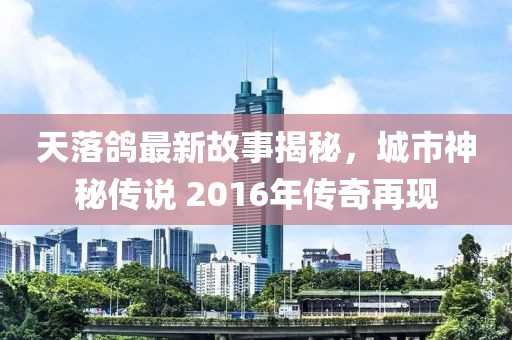 天落鴿最新故事揭秘，城市神秘傳說 2016年傳奇再現(xiàn)