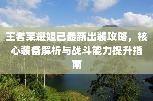 王者榮耀妲己最新出裝攻略，核心裝備解析與戰(zhàn)斗能力提升指南