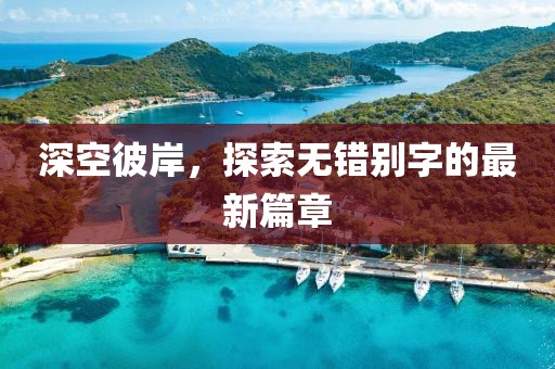 深空彼岸，探索無(wú)錯(cuò)別字的最新篇章